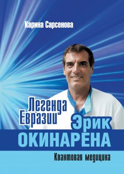 Книга "Легенда Евразии: Эрик Окинарена (Квантовая медицина)" – Карина Сарсенова, 2020