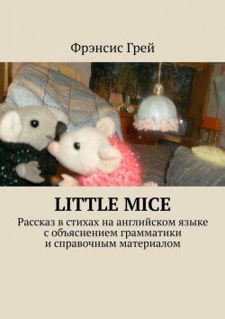 Книга "Little mice. Рассказ в стихах на английском языке с объяснением грамматики и справочным материалом" – Фрэнсис Грей