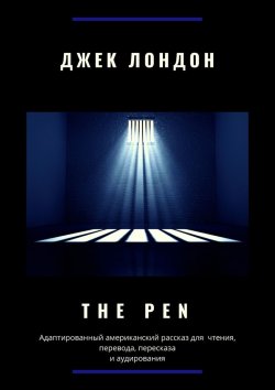 Книга "The Pen. Адаптированный американский рассказ для чтения, перевода, пересказа и аудирования" – Джек Лондон