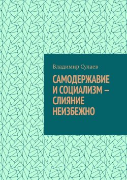 Книга "Самодержавие и социализм – слияние неизбежно" – Владимир Сулаев