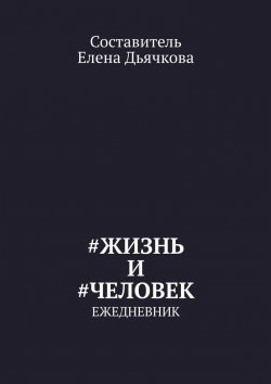Книга "#Жизнь и #Человек. Ежедневник" – Елена Дьячкова
