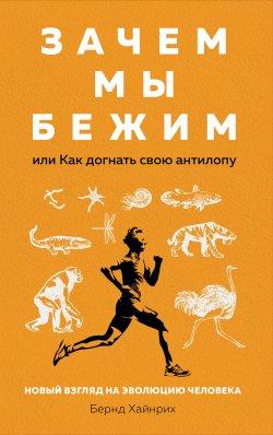 Книга "Зачем мы бежим, или Как догнать свою антилопу. Новый взгляд на эволюцию человека" – Бернд Хайнрих, 2001