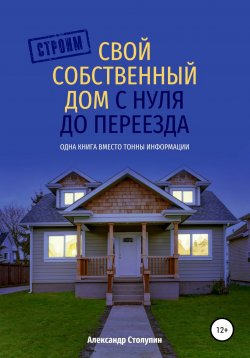 Книга "Строим свой собственный дом с нуля до переезда" – Александр Столупин, 2020