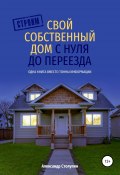 Строим свой собственный дом с нуля до переезда (Александр Столупин, 2020)