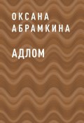 Книга "АДЛОМ" (Оксана Абрамкина, Оксана Абрамкина)