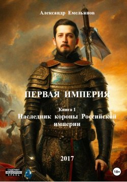 Книга "Первая Империя. Книга 1. Наследник короны Российской империи" – Александр Емельянов, 2017