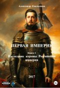 Первая Империя. Книга 1. Наследник короны Российской империи (Александр Емельянов, 2017)
