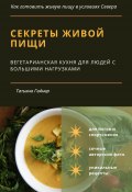 Секреты живой пищи. Вегетарианская кухня для людей с большими нагрузками (Татьяна Новикова, Татьяна Гейнер, 2020)