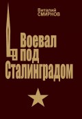 Воевал под Сталинградом (Виталий Смирнов, 2006)