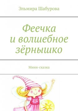 Книга "Феечка и волшебное зёрнышко. Сказка-раскраска" – Эльмира Шабурова