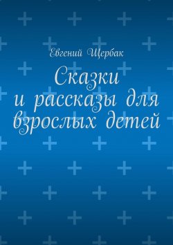 Книга "Сказки и рассказы для взрослых детей" – Евгений Щербак