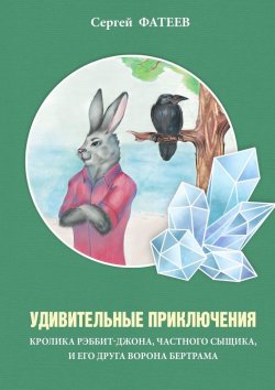 Книга "Удивительные приключения кролика Рэббит-Джона, частного сыщика, и его друга ворона Бертрама" – Сергей Фатеев