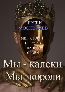 Книга "Мы – калеки. Мы – короли" – Сергей Москвичев