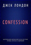 Confession. Адаптированный американский рассказ для чтения, перевода, пересказа и аудирования (Джек Лондон)