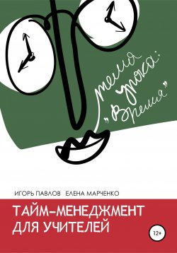 Книга "Тайм-менеджмент для учителей" – Игорь Павлов, Елена Марченко, 2016