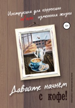 Книга "Давайте начнем с кофе! Инструкция для коррекции и/или изменения жизни" – Анастасия Колендо-Смирнова, 2020