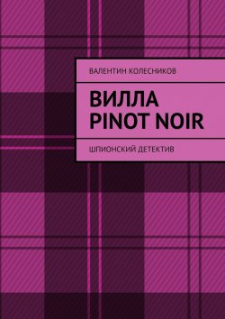 Книга "Вилла Pinot Noir. Шпионский детектив" – Валентин Колесников, Валентин Колесников