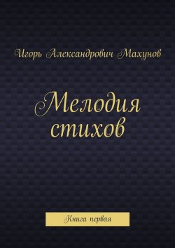Книга "Мелодия стихов. Книга первая" – Игорь Махунов