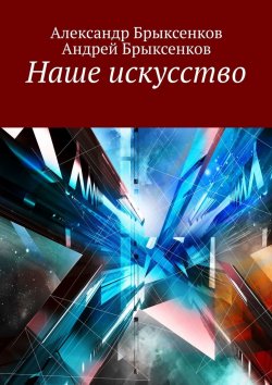 Книга "Наше искусство" – Андрей Брыксенков, Александр Брыксенков