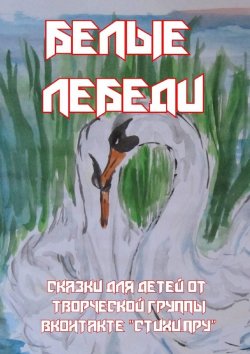 Книга "Белые лебеди. Сказки для детей от творческой группы ВКонтакте «Стихи.Пру»" – Елена Ускова