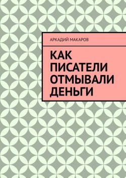 Книга "Как писатели отмывали деньги" – Аркадий Макаров