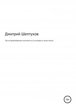 Книга "Три не реализованных инстинкта, из-за которых я начал писать" – Дмитрий Шептухов, 2020