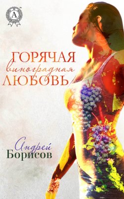 Книга "Горячая виноградная любовь" – Андрей Борисов