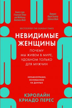 Книга "Невидимые женщины: Почему мы живем в мире, удобном только для мужчин. Неравноправие, основанное на данных" {Альпина. Бестселлер (Научпоп)} – Кэролайн Криадо Перес, 2019