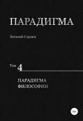 Парадигма. Т. 4: Парадигма Философии (Виталий Сердюк, 2020)