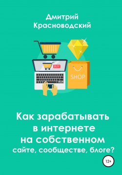Книга "Как зарабатывать в интернете на собственном сайте, сообществе, блоге?" – Дмитрий Красноводский, 2020