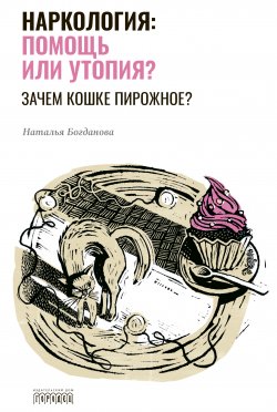 Книга "Наркология: помощь или утопия? Зачем кошке пирожное?" – Наталья Богданова, 2020
