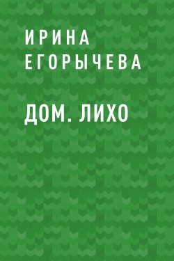 Книга "Дом. Лихо" {Eksmo Digital. Young Adult} – Ирина Егорычева