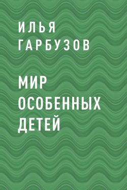 Книга "Мир Особенных Детей" – Илья Гарбузов, Илья Гарбузов