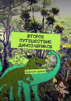 Книга "Второе путешествие динозавриков. Давным-давно" – Римма Харламова