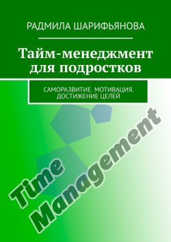 Книга "Тайм-менеджмент для подростков. Саморазвитие. Мотивация. Достижение целей" – Радмила Шарифьянова