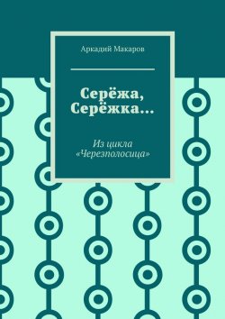 Книга "Серёжа, Серёжка… Из цикла «Черезполосица»" – Аркадий Макаров