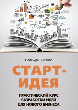 Книга "Старт-идея. Практический курс разработки идей для нового бизнеса" – Надежда Чиркова