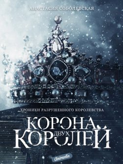 Книга "Корона двух королей" {Хроники разрушенного королевства} – Анастасия Соболевская, Анастасия Соболевская, 2020