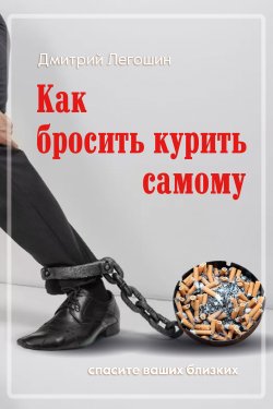 Книга "Как бросить курить самому. Спасите ваших близких" – Дмитрий Легошин, 2020