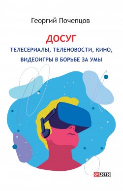Книга "Досуг: телесериалы, теленовости, кино, видеоигры в борьбе за умы" – Георгий Почепцов, 2020