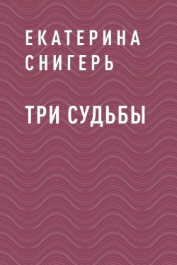 Книга "Три судьбы" – Екатерина Снигерь