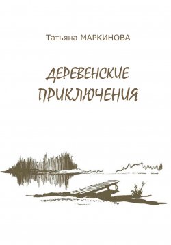 Книга "Деревенские приключения" – Татьяна Маркинова, 2020