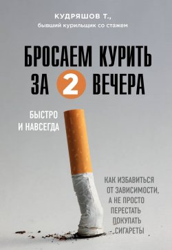 Книга "Бросаем курить за два вечера. Как избавиться от зависимости, а не просто перестать покупать сигареты" {Книги-консультанты по вашему здоровью} – Тимофей Кудряшов, 2020