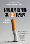 Бросаем курить за два вечера. Как избавиться от зависимости, а не просто перестать покупать сигареты (Тимофей Кудряшов, 2020)