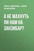 Книга "А не махнуть ли нам на Занзибар?" (Юлия ХОЖАТЕЛЕВА, Юлия СМИРНОВА., 2020)