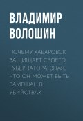 Книга "Почему Хабаровск защищает своего губернатора, зная, что он может быть замешан в убийствах" (Владимир ВОЛОШИН, 2020)