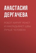 Книга "Робот-хирург режет и накладывает швы лучше человека" (Анастасия Дергачева, 2017)