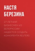 Книга "27-летний бизнесмен из Белоруссии надеется создать конкурента Reuters" (Настя Березина, 2017)