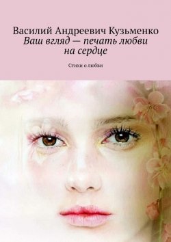Книга "Ваш вгляд – печать любви на сердце. Стихи о любви" – Василий Кузьменко