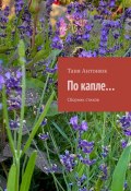 По капле… Сборник стихов (Таня Антонюк)